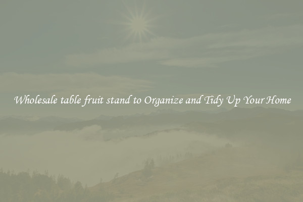 Wholesale table fruit stand to Organize and Tidy Up Your Home